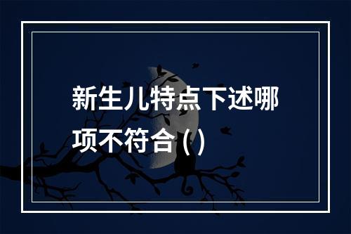 新生儿特点下述哪项不符合 ( )