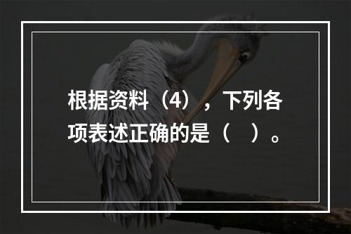 根据资料（4），下列各项表述正确的是（　）。