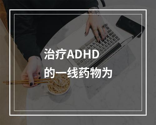 治疗ADHD的一线药物为