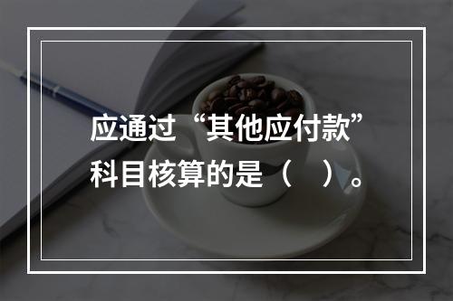 应通过“其他应付款”科目核算的是（　）。