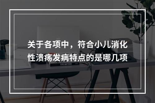 关于各项中，符合小儿消化性溃疡发病特点的是哪几项