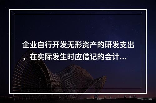 企业自行开发无形资产的研发支出，在实际发生时应借记的会计科目