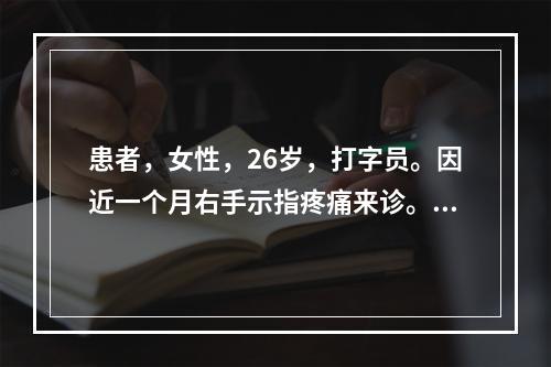 患者，女性，26岁，打字员。因近一个月右手示指疼痛来诊。述晨