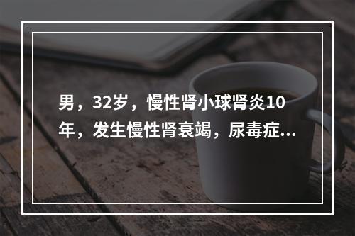 男，32岁，慢性肾小球肾炎10年，发生慢性肾衰竭，尿毒症1年