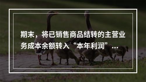 期末，将已销售商品结转的主营业务成本余额转入“本年利润”科目