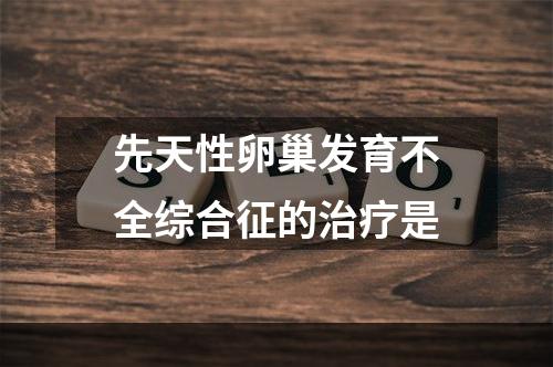 先天性卵巢发育不全综合征的治疗是