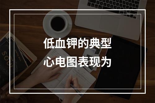 低血钾的典型心电图表现为