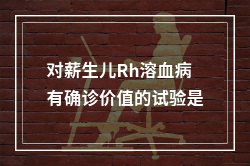 对薪生儿Rh溶血病有确诊价值的试验是