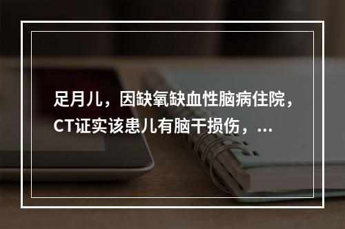 足月儿，因缺氧缺血性脑病住院，CT证实该患儿有脑干损伤，试问