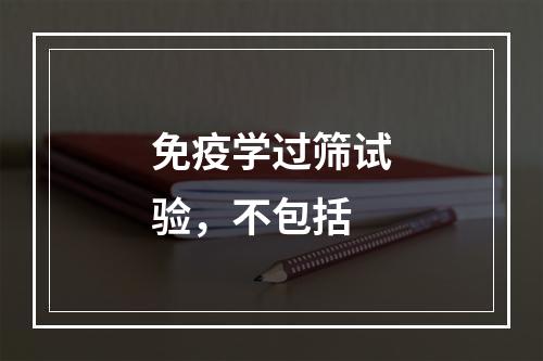 免疫学过筛试验，不包括