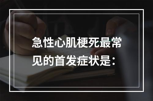 急性心肌梗死最常见的首发症状是：