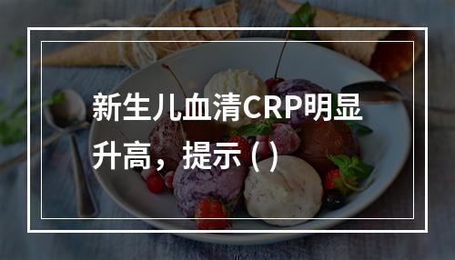 新生儿血清CRP明显升高，提示 ( )