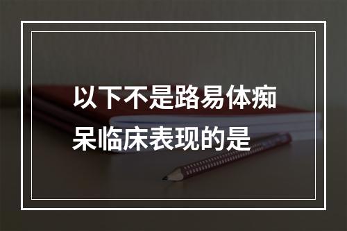 以下不是路易体痴呆临床表现的是