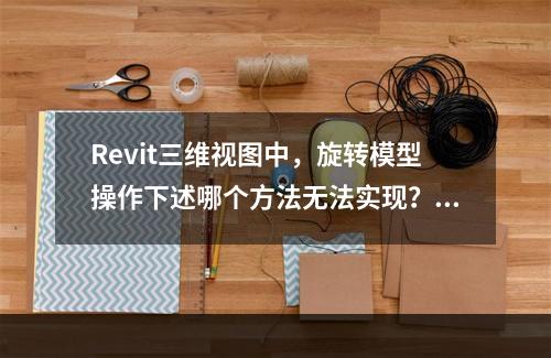 Revit三维视图中，旋转模型操作下述哪个方法无法实现？()