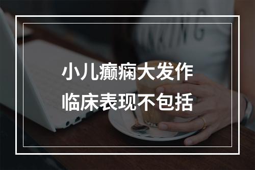 小儿癫痫大发作临床表现不包括