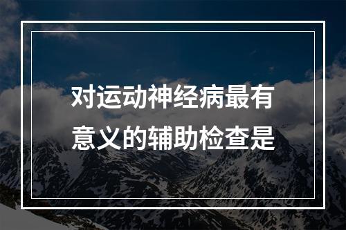 对运动神经病最有意义的辅助检查是