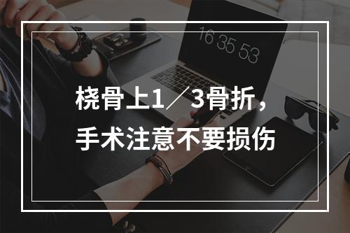 桡骨上1／3骨折，手术注意不要损伤