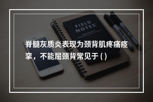 脊髓灰质炎表现为颈背肌疼痛痉挛，不能屈颈背常见于 ( )