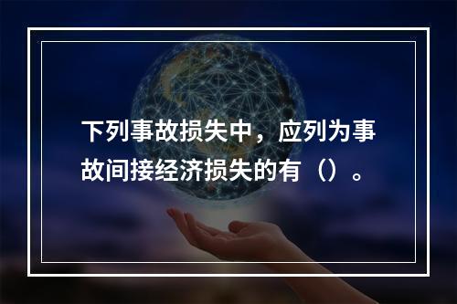 下列事故损失中，应列为事故间接经济损失的有（）。