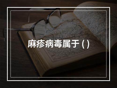 麻疹病毒属于 ( )