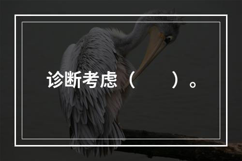 诊断考虑（　　）。