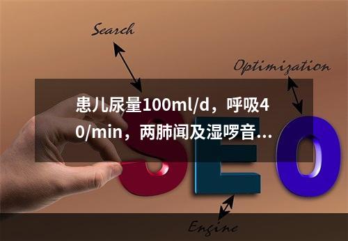 患儿尿量100ml/d，呼吸40/min，两肺闻及湿啰音，心