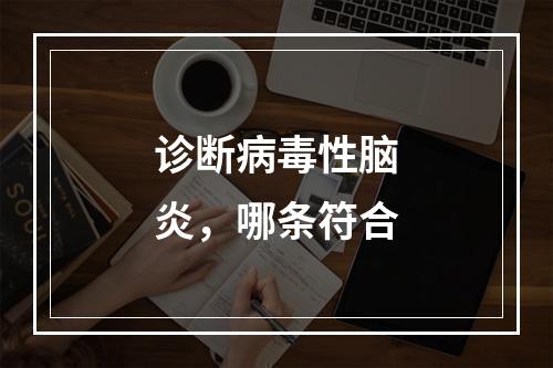 诊断病毒性脑炎，哪条符合