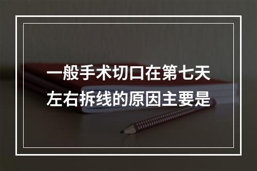 一般手术切口在第七天左右拆线的原因主要是