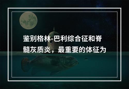 鉴别格林-巴利综合征和脊髓灰质炎，最重要的体征为