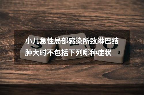 小儿急性局部感染所致淋巴结肿大时不包括下列哪种症状