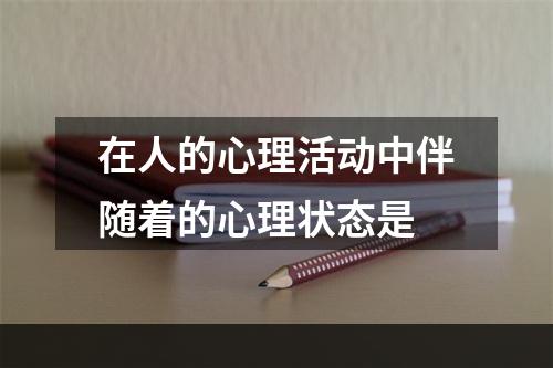 在人的心理活动中伴随着的心理状态是