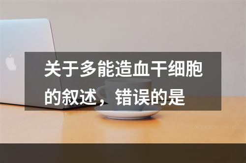 关于多能造血干细胞的叙述，错误的是