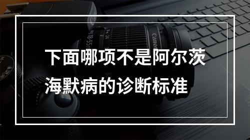 下面哪项不是阿尔茨海默病的诊断标准