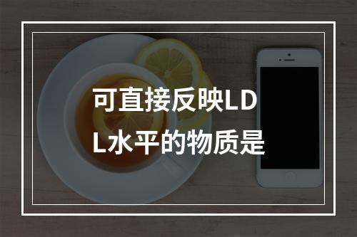 可直接反映LDL水平的物质是