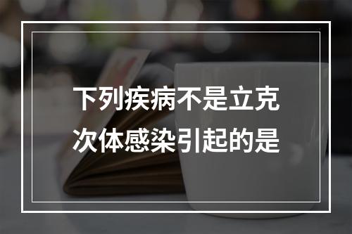 下列疾病不是立克次体感染引起的是