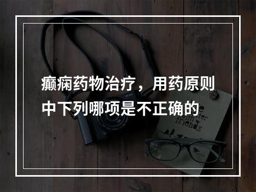 癫痫药物治疗，用药原则中下列哪项是不正确的