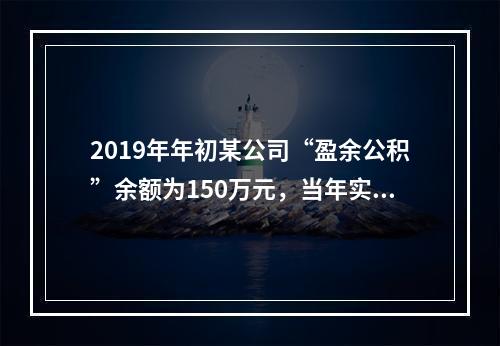 2019年年初某公司“盈余公积”余额为150万元，当年实现利