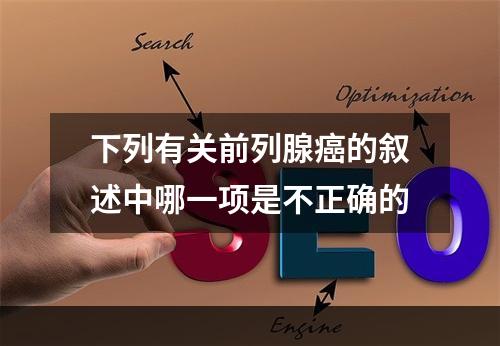 下列有关前列腺癌的叙述中哪一项是不正确的