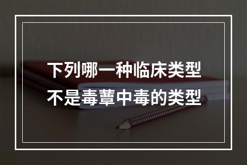 下列哪一种临床类型不是毒蕈中毒的类型