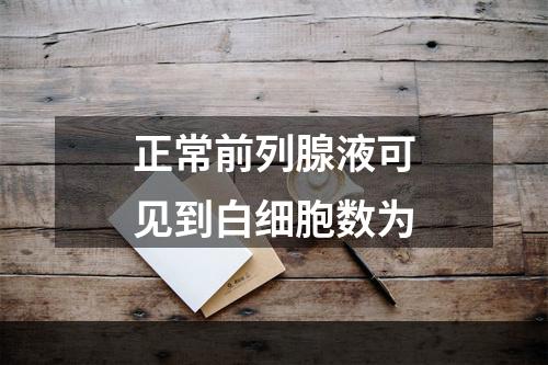 正常前列腺液可见到白细胞数为