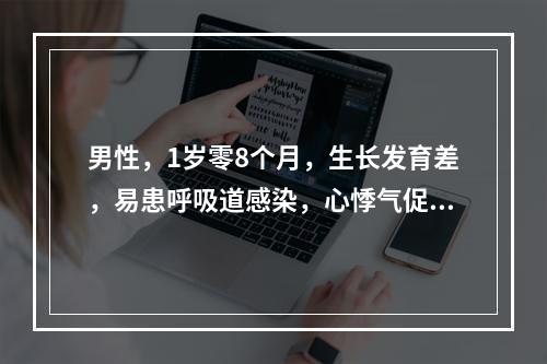 男性，1岁零8个月，生长发育差，易患呼吸道感染，心悸气促，行