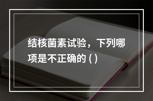 结核菌素试验，下列哪项是不正确的 ( )