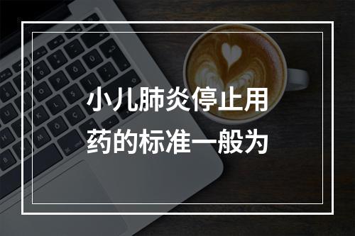 小儿肺炎停止用药的标准一般为