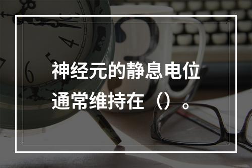 神经元的静息电位通常维持在（）。