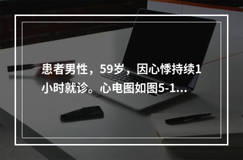 患者男性，59岁，因心悸持续1小时就诊。心电图如图5-1所示