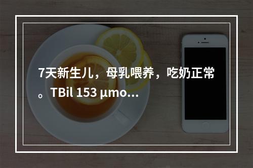 7天新生儿，母乳喂养，吃奶正常。TBil 153 μmol/