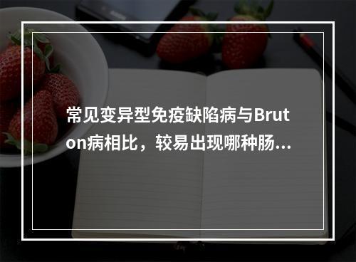 常见变异型免疫缺陷病与Bruton病相比，较易出现哪种肠道病