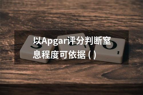 以Apgar评分判断窒息程度可依据 ( )