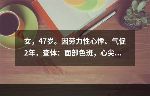 女，47岁。因劳力性心悸、气促2年。查体：面部色斑，心尖部闻