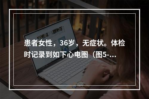 患者女性，36岁，无症状。体检时记录到如下心电图（图5-6）